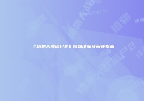 《植物大战僵尸2》植物详解及解锁指南