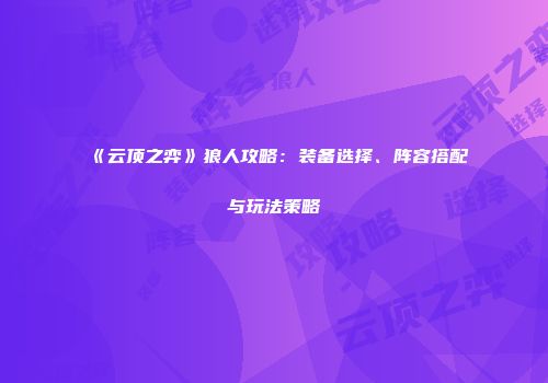 《云顶之弈》狼人攻略：装备选择、阵容搭配与玩法策略