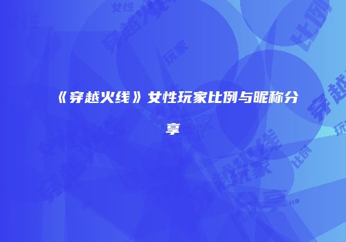 《穿越火线》女性玩家比例与昵称分享