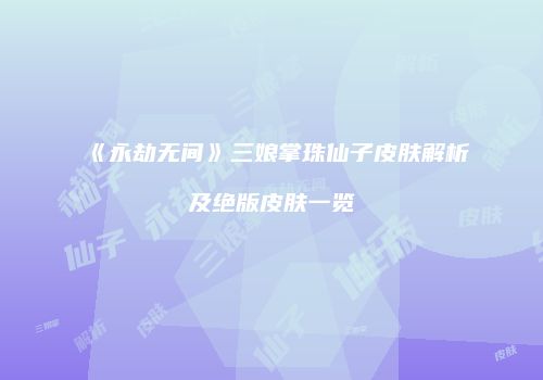 《永劫无间》三娘掌珠仙子皮肤解析及绝版皮肤一览