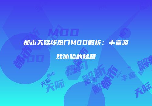 都市天际线热门MOD解析：丰富游戏体验的秘籍