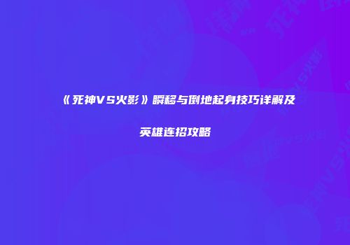 《死神VS火影》瞬移与倒地起身技巧详解及英雄连招攻略