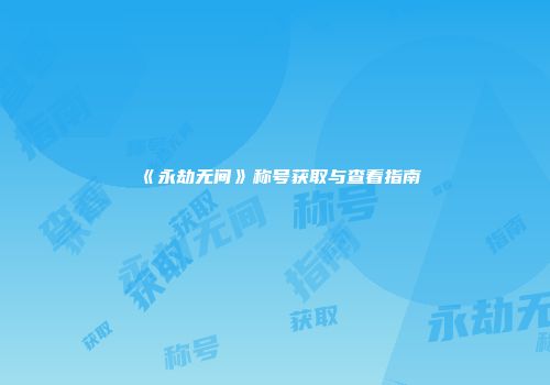 《永劫无间》称号获取与查看指南