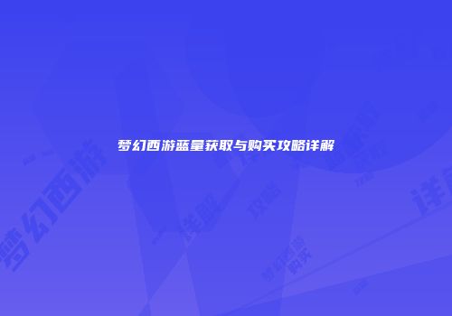 梦幻西游蓝量获取与购买攻略详解