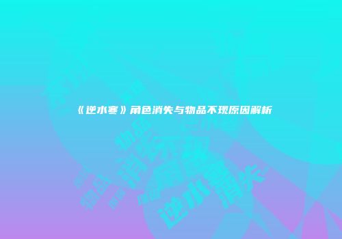 《逆水寒》角色消失与物品不现原因解析