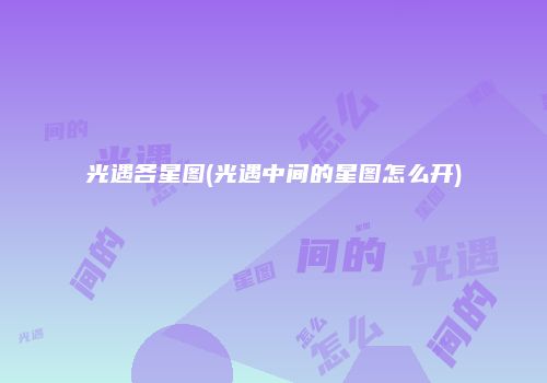 光遇各星图(光遇中间的星图怎么开)