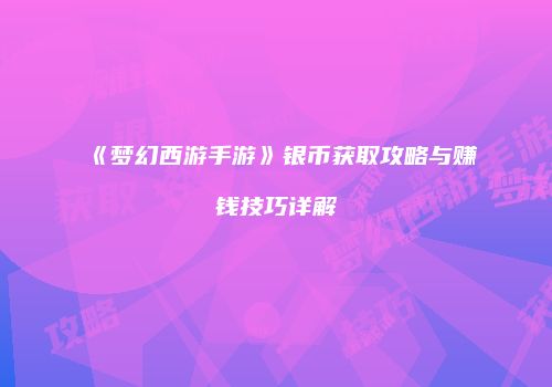 《梦幻西游手游》银币获取攻略与赚钱技巧详解