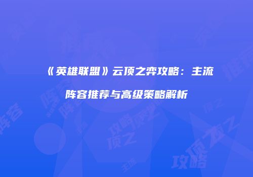 《英雄联盟》云顶之弈攻略：主流阵容推荐与高级策略解析