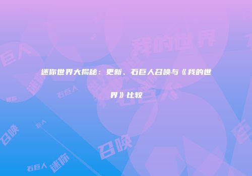 迷你世界大揭秘：更新、石巨人召唤与《我的世界》比较