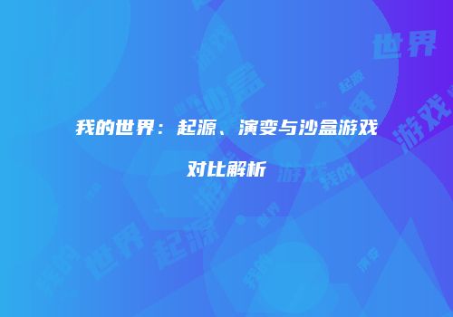 我的世界：起源、演变与沙盒游戏对比解析