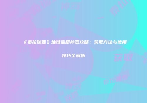 《泰拉瑞亚》地狱宝箱神器攻略：获取方法与使用技巧全解析
