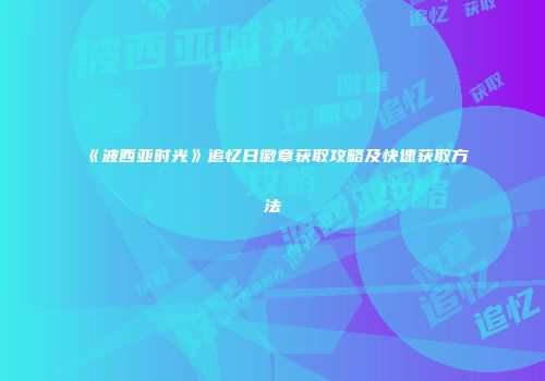 《波西亚时光》追忆日徽章获取攻略及快速获取方法