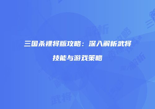 三国杀裸将版攻略：深入解析武将技能与游戏策略
