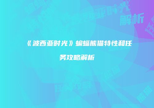 《波西亚时光》蝙蝠熊猫特性和任务攻略解析