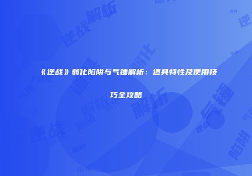 《逆战》弱化陷阱与气锤解析：道具特性及使用技巧全攻略