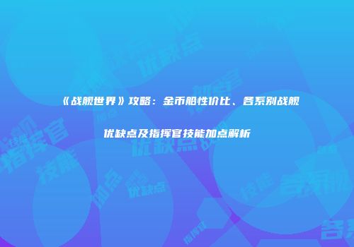 《战舰世界》攻略：金币船性价比、各系别战舰优缺点及指挥官技能加点解析