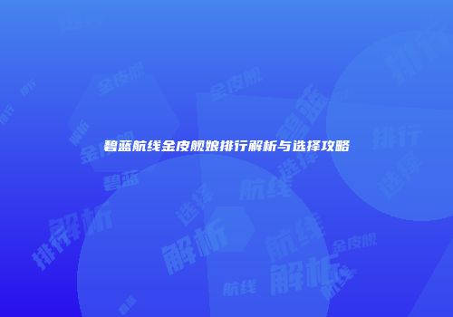 碧蓝航线金皮舰娘排行解析与选择攻略
