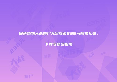 探索植物大战僵尸无名版及236元植物礼包：下载与体验指南