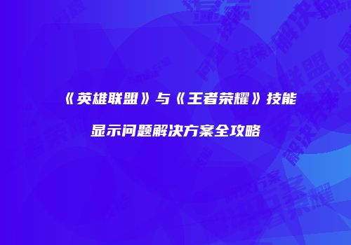 《英雄联盟》与《王者荣耀》技能显示问题解决方案全攻略