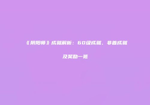 《阴阳师》成就解析：60级成就、非酋成就及奖励一览