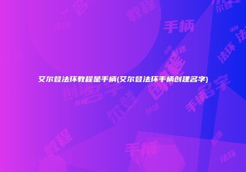 艾尔登法环教程是手柄(艾尔登法环手柄创建名字)