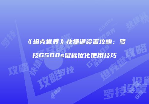 《坦克世界》快捷键设置攻略：罗技G500s鼠标优化使用技巧