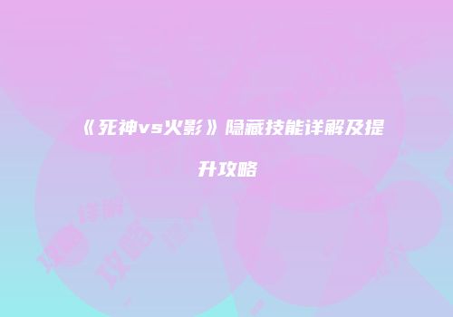《死神vs火影》隐藏技能详解及提升攻略