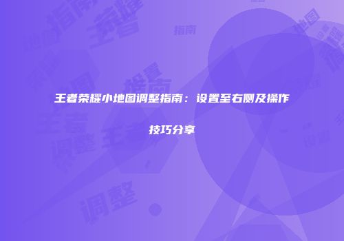 王者荣耀小地图调整指南：设置至右侧及操作技巧分享