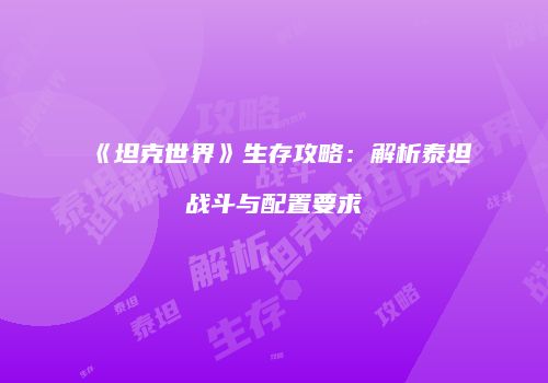 《坦克世界》生存攻略：解析泰坦战斗与配置要求