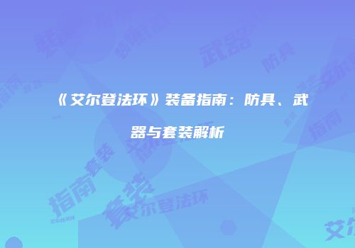 《艾尔登法环》装备指南：防具、武器与套装解析
