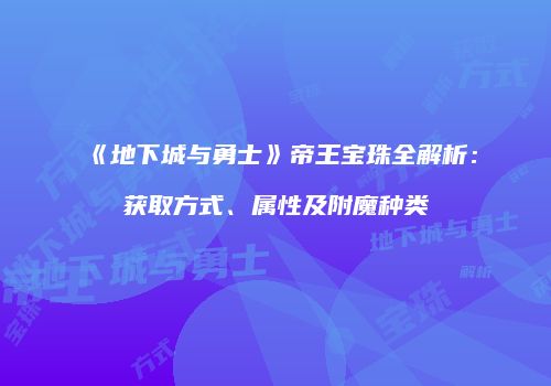 《地下城与勇士》帝王宝珠全解析：获取方式、属性及附魔种类