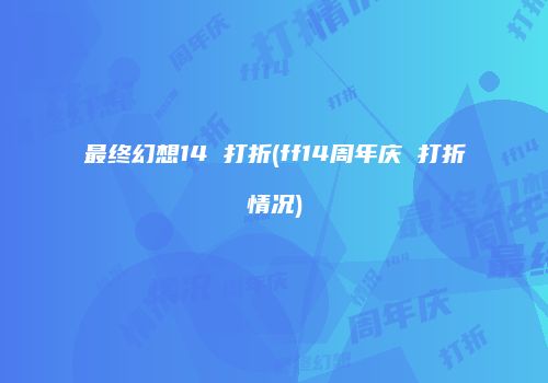 最终幻想14 打折(ff14周年庆 打折情况)