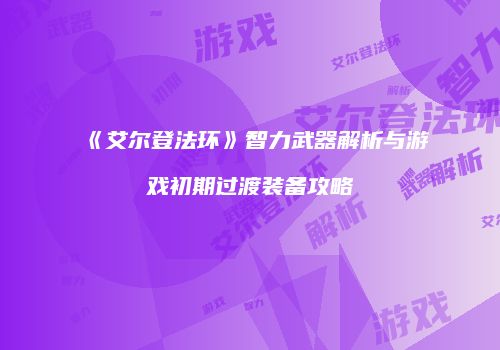 《艾尔登法环》智力武器解析与游戏初期过渡装备攻略