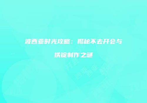 波西亚时光攻略：揭秘不去开会与铁锭制作之谜