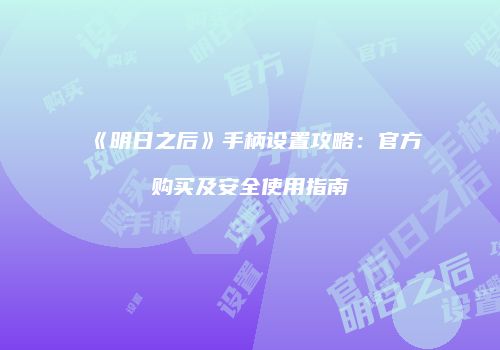 《明日之后》手柄设置攻略：官方购买及安全使用指南