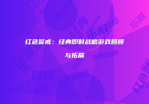红色警戒：经典即时战略游戏回顾与拓展