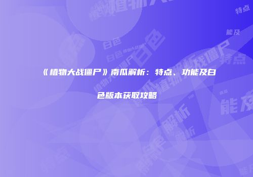《植物大战僵尸》南瓜解析：特点、功能及白色版本获取攻略
