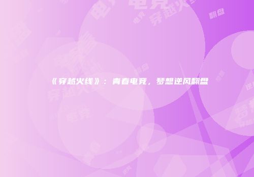 《穿越火线》：青春电竞，梦想逆风翻盘