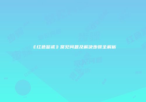 《红色警戒》常见问题及解决步骤全解析