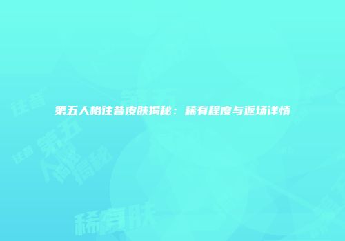 第五人格往昔皮肤揭秘：稀有程度与返场详情