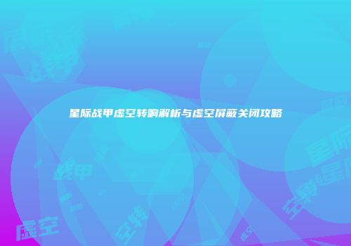 星际战甲虚空转响解析与虚空屏蔽关闭攻略
