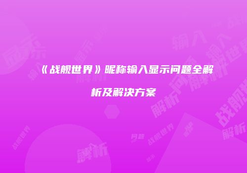 《战舰世界》昵称输入显示问题全解析及解决方案