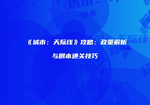 《城市：天际线》攻略：政策解析与剧本通关技巧