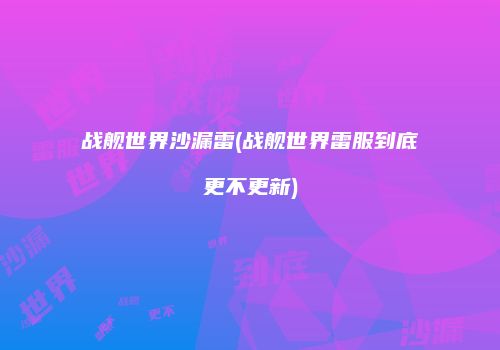 战舰世界沙漏雷(战舰世界雷服到底更不更新)