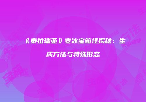 《泰拉瑞亚》寒冰宝箱怪揭秘：生成方法与特殊形态