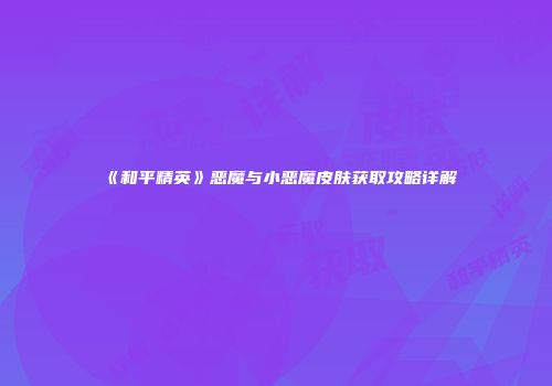 《和平精英》恶魔与小恶魔皮肤获取攻略详解