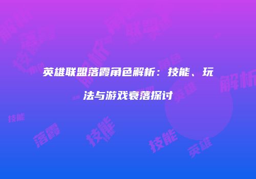 英雄联盟落霞角色解析：技能、玩法与游戏衰落探讨
