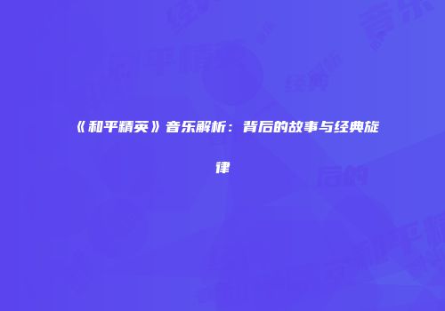 《和平精英》音乐解析：背后的故事与经典旋律