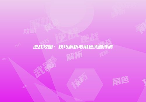 逆战攻略：技巧解析与角色武器详解