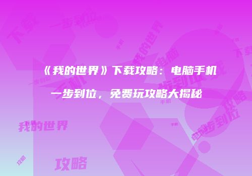 《我的世界》下载攻略：电脑手机一步到位，免费玩攻略大揭秘